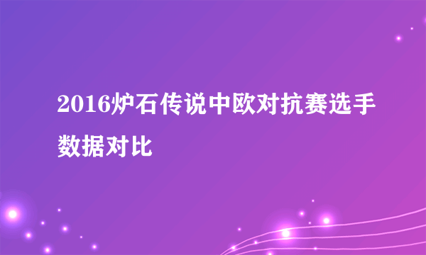 2016炉石传说中欧对抗赛选手数据对比