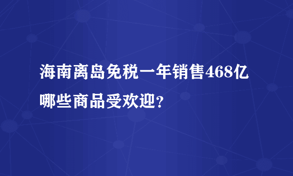 海南离岛免税一年销售468亿 哪些商品受欢迎？