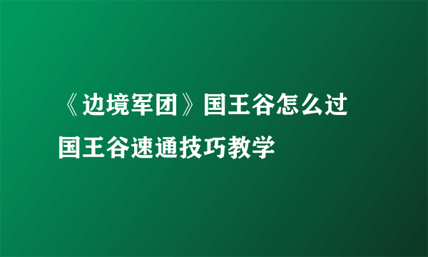 《边境军团》国王谷怎么过 国王谷速通技巧教学