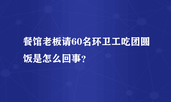 餐馆老板请60名环卫工吃团圆饭是怎么回事？