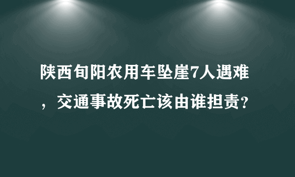 陕西旬阳农用车坠崖7人遇难，交通事故死亡该由谁担责？