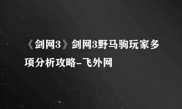 《剑网3》剑网3野马驹玩家多项分析攻略-飞外网