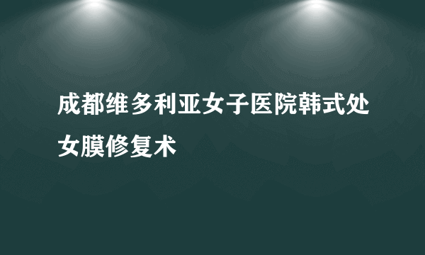 成都维多利亚女子医院韩式处女膜修复术