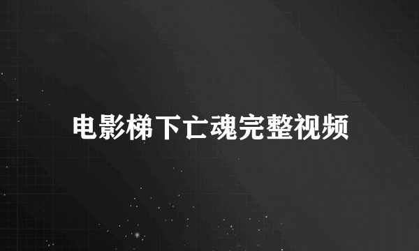 电影梯下亡魂完整视频