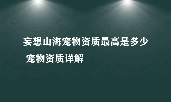 妄想山海宠物资质最高是多少 宠物资质详解