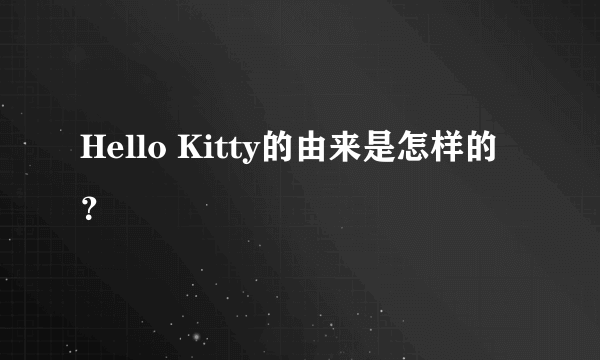 Hello Kitty的由来是怎样的？