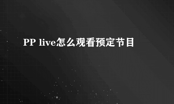 PP live怎么观看预定节目