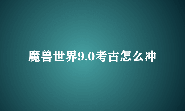 魔兽世界9.0考古怎么冲