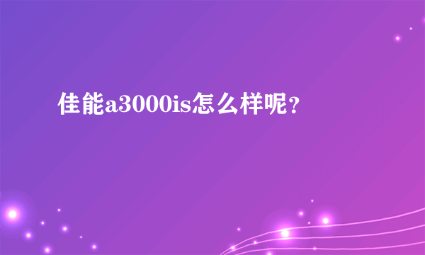 佳能a3000is怎么样呢？