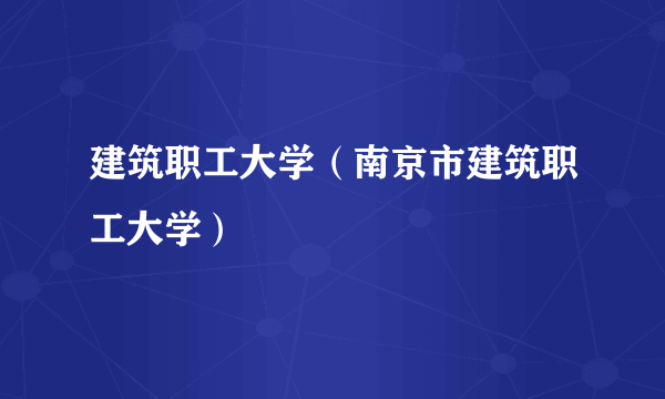 建筑职工大学（南京市建筑职工大学）