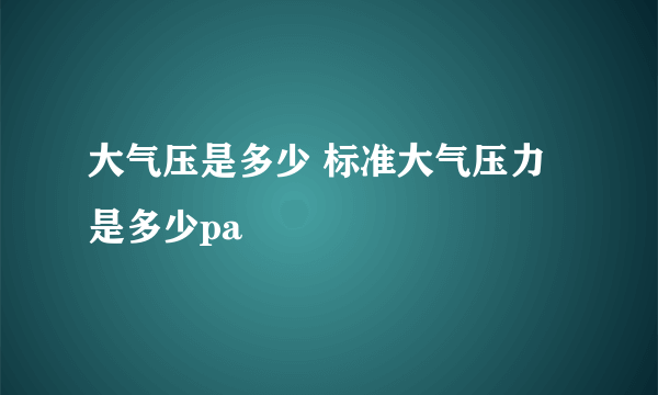 大气压是多少 标准大气压力是多少pa