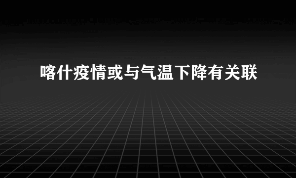 喀什疫情或与气温下降有关联