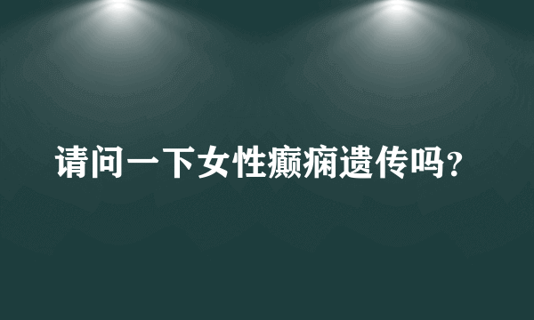 请问一下女性癫痫遗传吗？