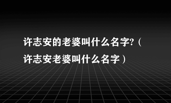 许志安的老婆叫什么名字?（许志安老婆叫什么名字）