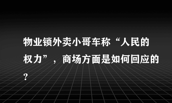 物业锁外卖小哥车称“人民的权力”，商场方面是如何回应的？