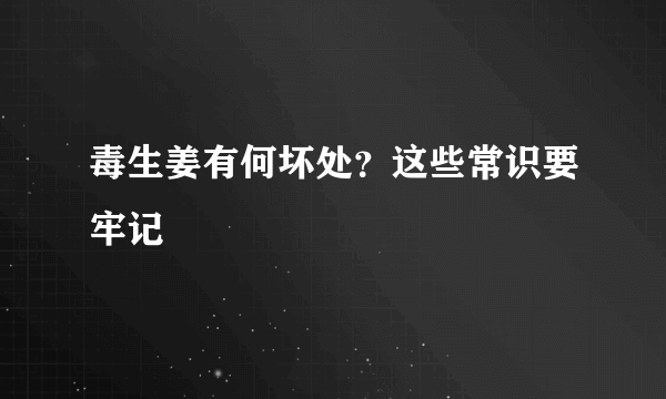 毒生姜有何坏处？这些常识要牢记