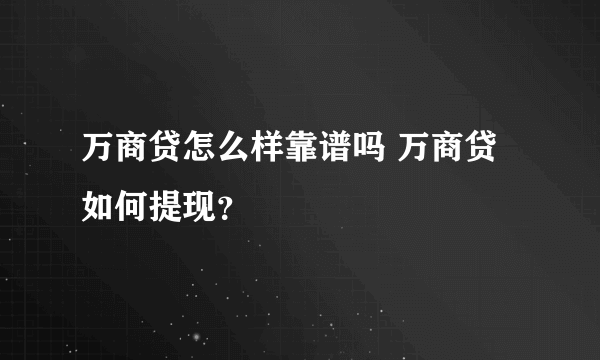 万商贷怎么样靠谱吗 万商贷如何提现？