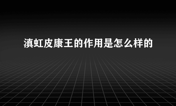 滇虹皮康王的作用是怎么样的