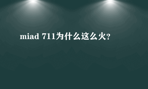 miad 711为什么这么火？