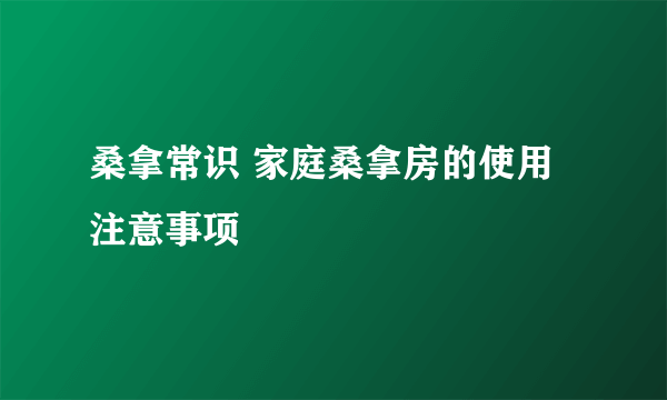 桑拿常识 家庭桑拿房的使用注意事项