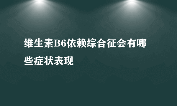 维生素B6依赖综合征会有哪些症状表现