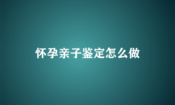 怀孕亲子鉴定怎么做