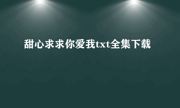 甜心求求你爱我txt全集下载