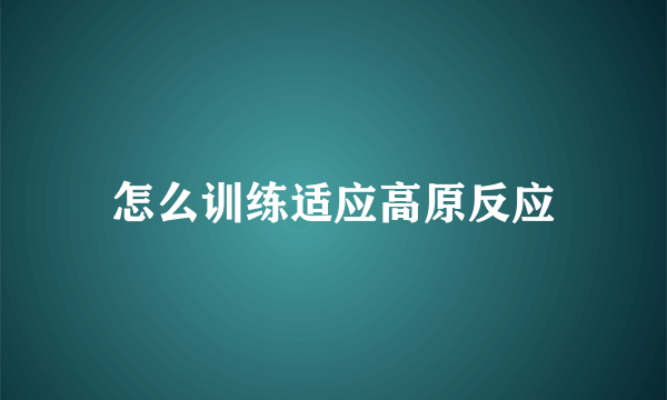 怎么训练适应高原反应