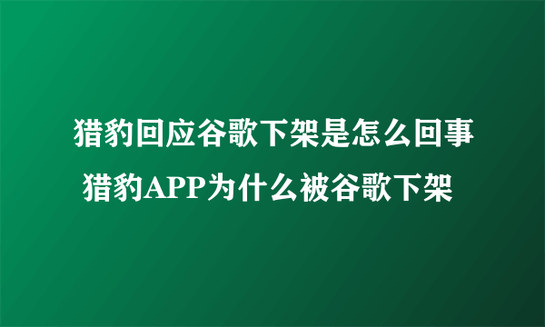 猎豹回应谷歌下架是怎么回事 猎豹APP为什么被谷歌下架