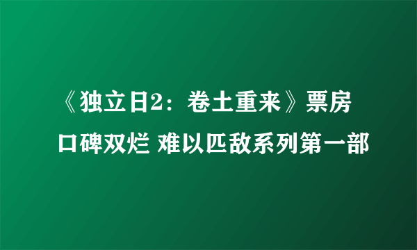 《独立日2：卷土重来》票房口碑双烂 难以匹敌系列第一部