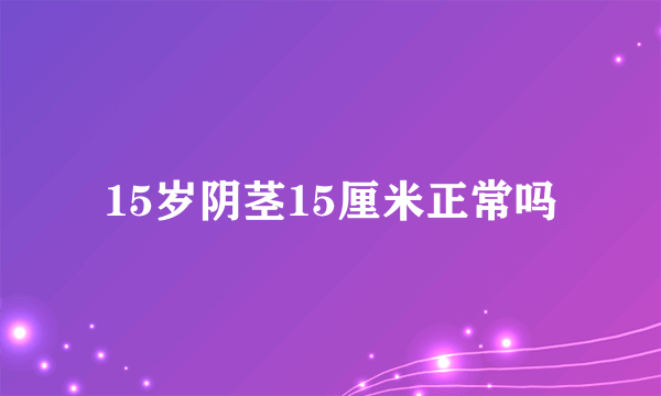 15岁阴茎15厘米正常吗