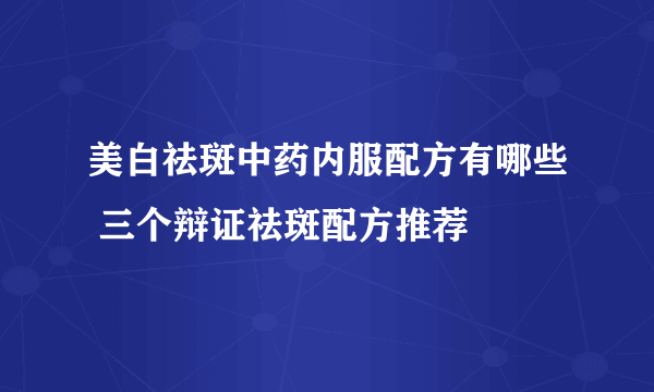 美白祛斑中药内服配方有哪些 三个辩证祛斑配方推荐