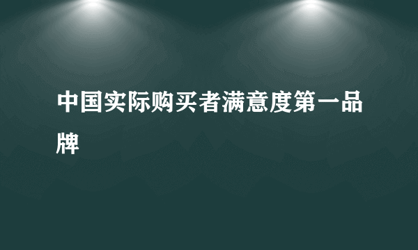 中国实际购买者满意度第一品牌