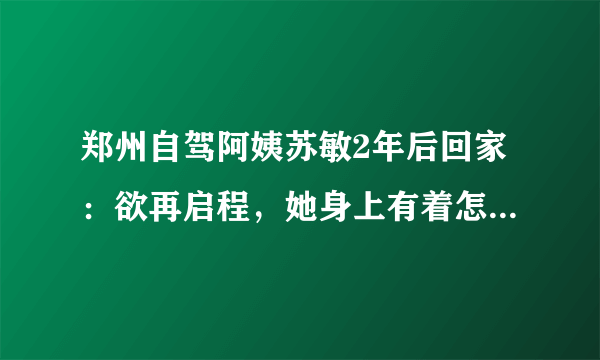 郑州自驾阿姨苏敏2年后回家：欲再启程，她身上有着怎样的故事？