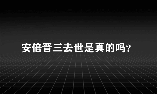 安倍晋三去世是真的吗？