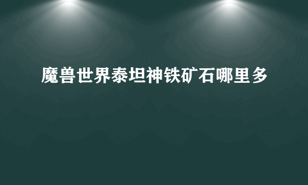 魔兽世界泰坦神铁矿石哪里多