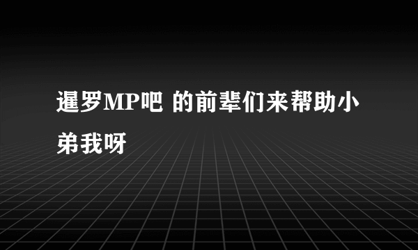 暹罗MP吧 的前辈们来帮助小弟我呀