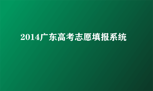 2014广东高考志愿填报系统