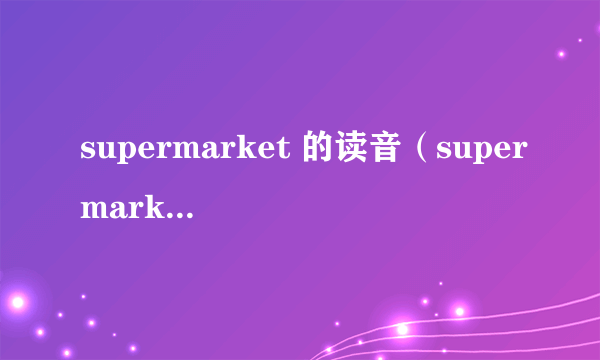 supermarket 的读音（supermarket的读音）