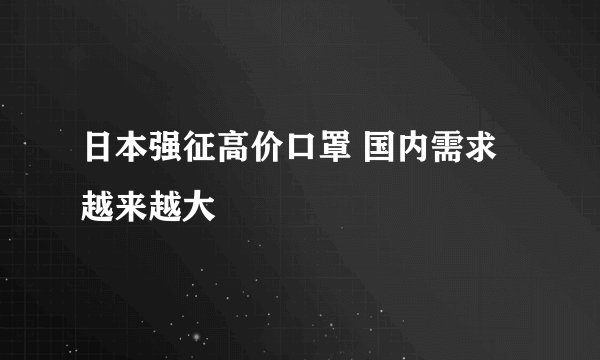 日本强征高价口罩 国内需求越来越大