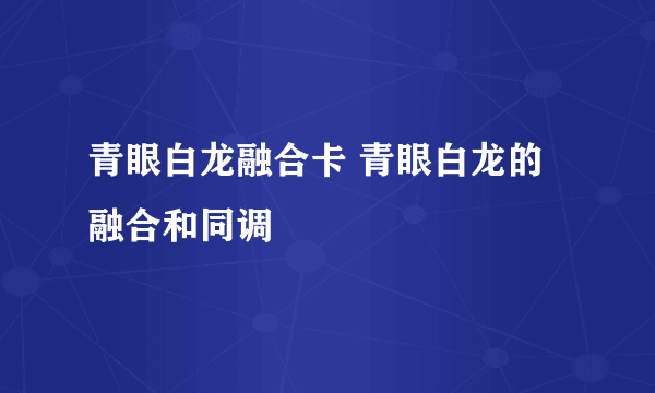 青眼白龙融合卡 青眼白龙的融合和同调