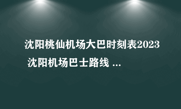 沈阳桃仙机场大巴时刻表2023 沈阳机场巴士路线 沈阳机场大巴时刻表2023