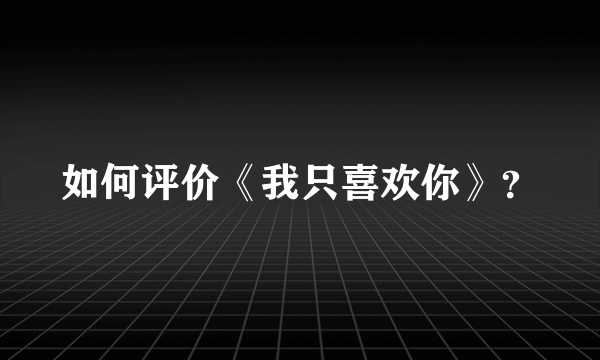 如何评价《我只喜欢你》？