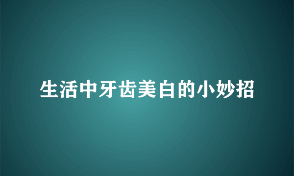 生活中牙齿美白的小妙招