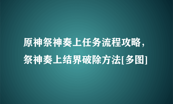 原神祭神奏上任务流程攻略，祭神奏上结界破除方法[多图]