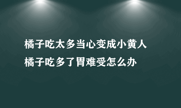 橘子吃太多当心变成小黄人 橘子吃多了胃难受怎么办