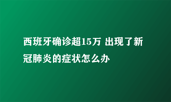 西班牙确诊超15万 出现了新冠肺炎的症状怎么办