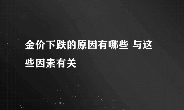 金价下跌的原因有哪些 与这些因素有关