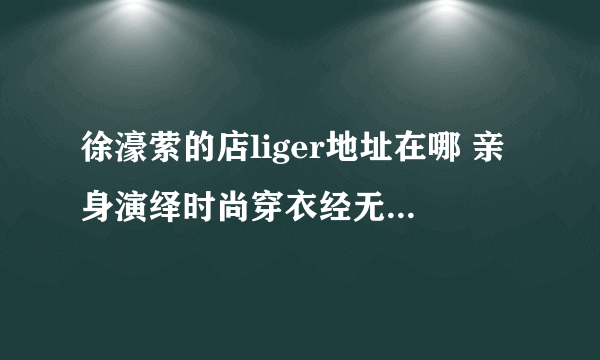 徐濠萦的店liger地址在哪 亲身演绎时尚穿衣经无人能敌-飞外网