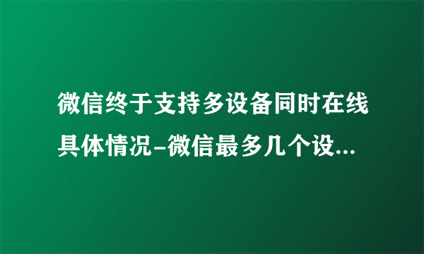 微信终于支持多设备同时在线具体情况-微信最多几个设备同时在线